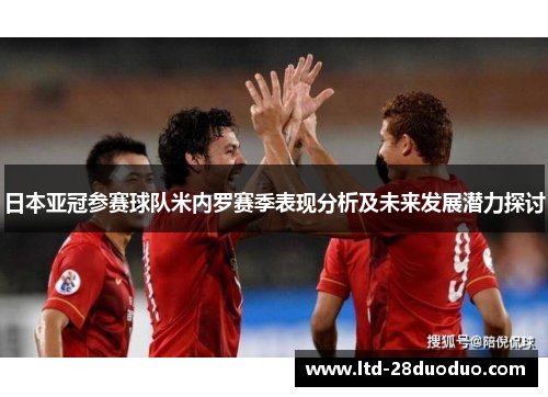 日本亚冠参赛球队米内罗赛季表现分析及未来发展潜力探讨