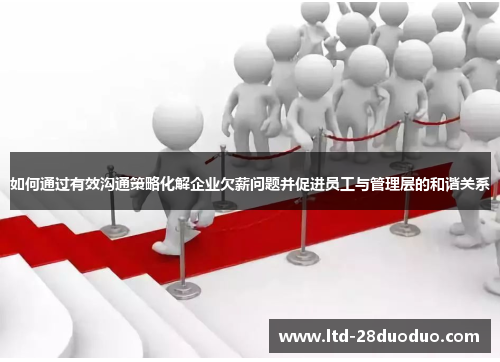 如何通过有效沟通策略化解企业欠薪问题并促进员工与管理层的和谐关系