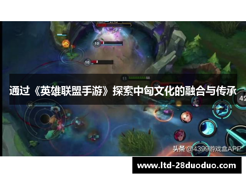 通过《英雄联盟手游》探索中匈文化的融合与传承