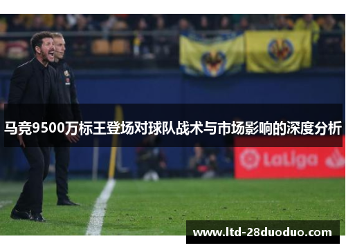 马竞9500万标王登场对球队战术与市场影响的深度分析
