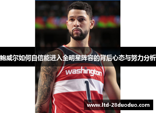 鲍威尔如何自信能进入全明星阵容的背后心态与努力分析