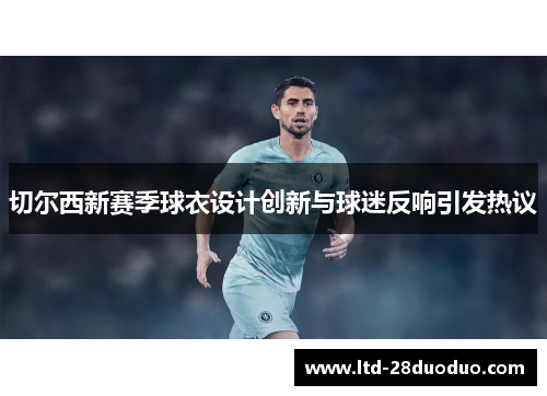 切尔西新赛季球衣设计创新与球迷反响引发热议