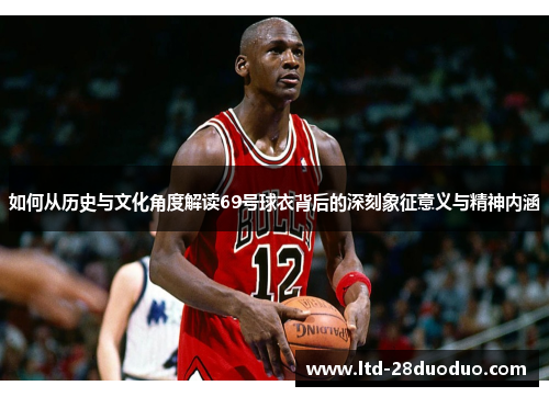 如何从历史与文化角度解读69号球衣背后的深刻象征意义与精神内涵