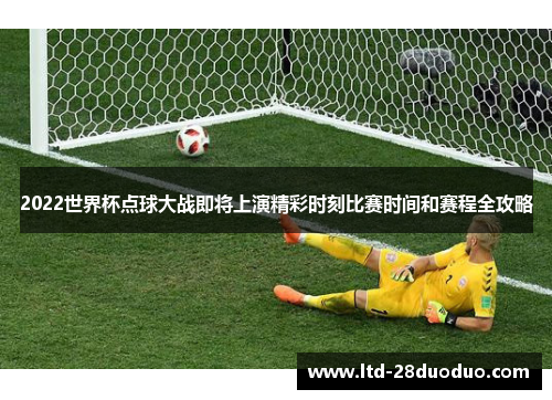 2022世界杯点球大战即将上演精彩时刻比赛时间和赛程全攻略