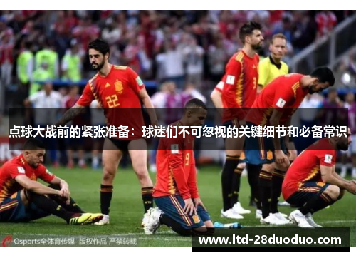 点球大战前的紧张准备：球迷们不可忽视的关键细节和必备常识