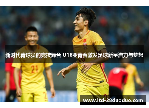 新时代青球员的竞技舞台 U18亚青赛激发足球新星潜力与梦想