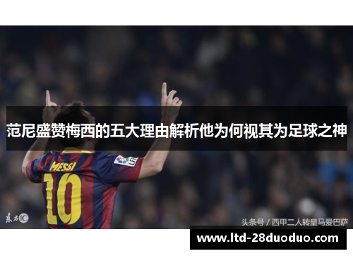 范尼盛赞梅西的五大理由解析他为何视其为足球之神