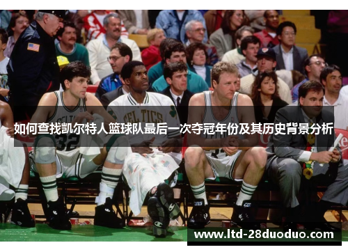 如何查找凯尔特人篮球队最后一次夺冠年份及其历史背景分析