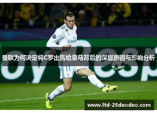 曼联为何决定将C罗出售给皇马背后的深层原因与影响分析