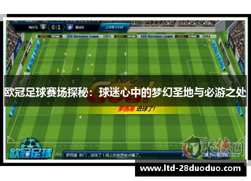 欧冠足球赛场探秘：球迷心中的梦幻圣地与必游之处