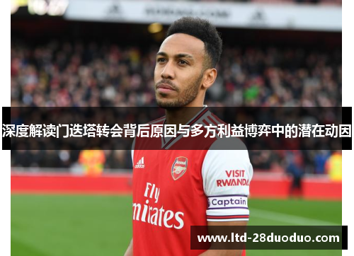 深度解读门迭塔转会背后原因与多方利益博弈中的潜在动因