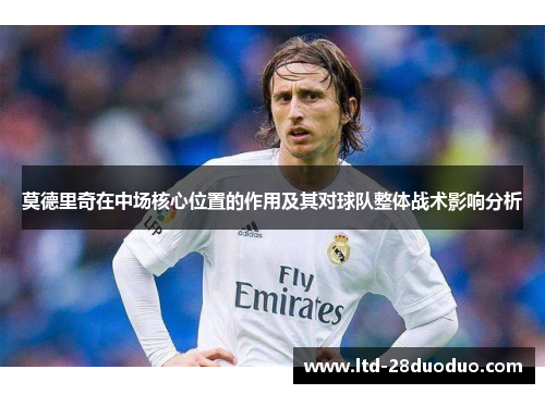 莫德里奇在中场核心位置的作用及其对球队整体战术影响分析