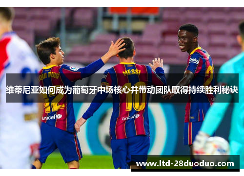 维蒂尼亚如何成为葡萄牙中场核心并带动团队取得持续胜利秘诀