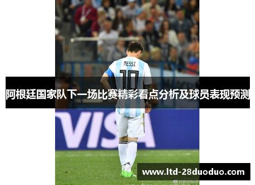 阿根廷国家队下一场比赛精彩看点分析及球员表现预测