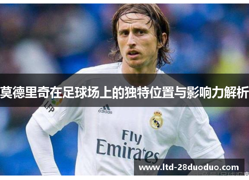 莫德里奇在足球场上的独特位置与影响力解析