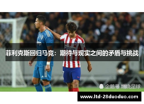 菲利克斯回归马竞:期待与现实之间的矛盾与挑战