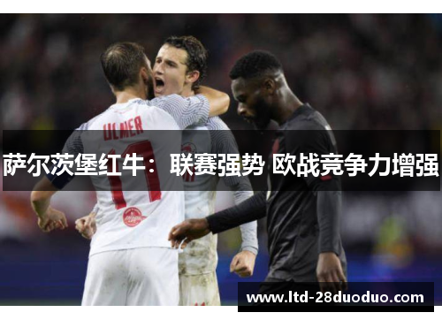 萨尔茨堡红牛:联赛强势 欧战竞争力增强