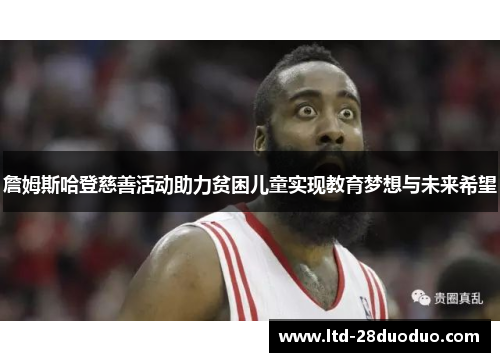 詹姆斯哈登慈善活动助力贫困儿童实现教育梦想与未来希望 詹姆斯哈登慈善活动助力贫困儿童实现教育梦想与未来希望