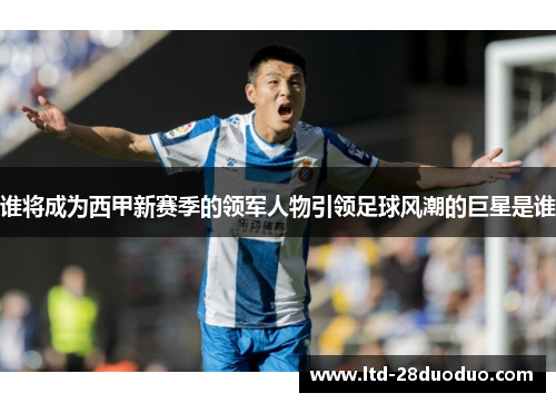 谁将成为西甲新赛季的领军人物引领足球风潮的巨星是谁 谁将成为西甲新赛季的领军人物引领足球风潮的巨星是谁