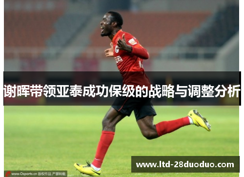 谢晖带领亚泰成功保级的战略与调整分析 谢晖带领亚泰成功保级的战略与调整分析