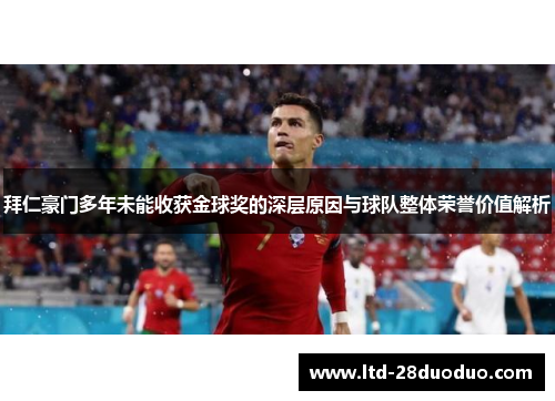 拜仁豪门多年未能收获金球奖的深层原因与球队整体荣誉价值解析