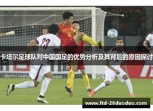 卡塔尔足球队对中国国足的优势分析及其背后的原因探讨