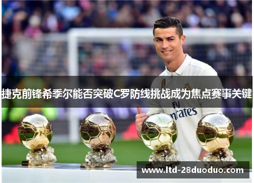 捷克前锋希季尔能否突破C罗防线挑战成为焦点赛事关键 捷克前锋希季尔能否突破C罗防线挑战成为焦点赛事关键