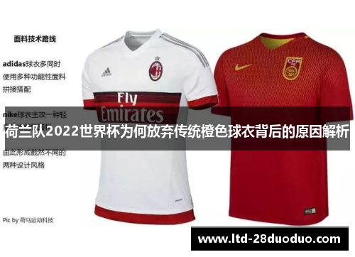 荷兰队2022世界杯为何放弃传统橙色球衣背后的原因解析