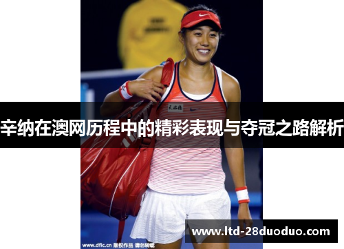 辛纳在澳网历程中的精彩表现与夺冠之路解析 辛纳在澳网历程中的精彩表现与夺冠之路解析