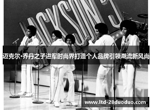 迈克尔·乔丹之子进军时尚界打造个人品牌引领潮流新风尚